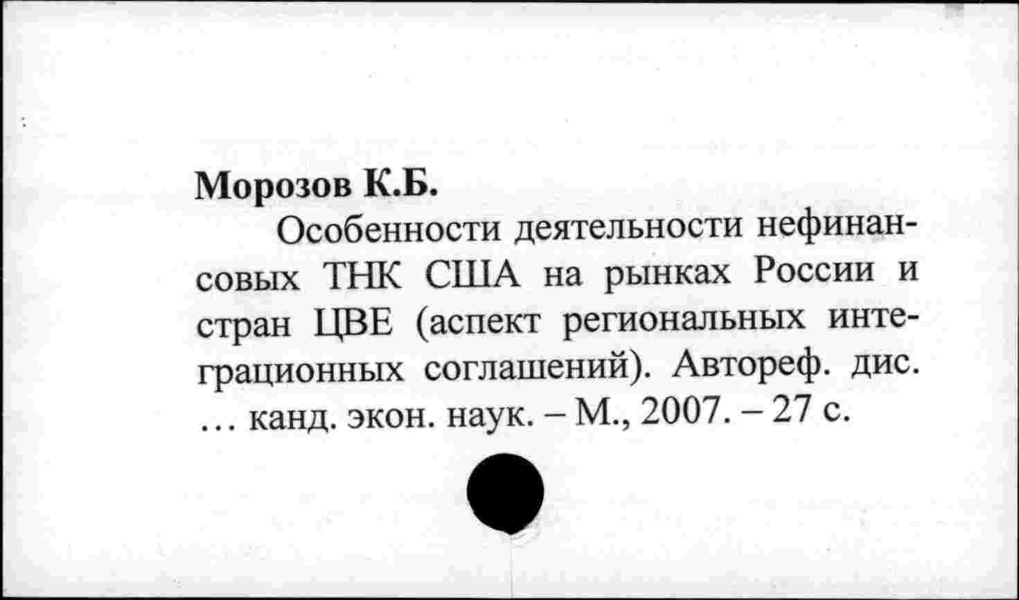 ﻿Морозов К.Б.
Особенности деятельности нефинансовых ТНК США на рынках России и стран ЦВЕ (аспект региональных интеграционных соглашений). Автореф. дис. ... канд. экон. наук. - М., 2007. - 27 с.